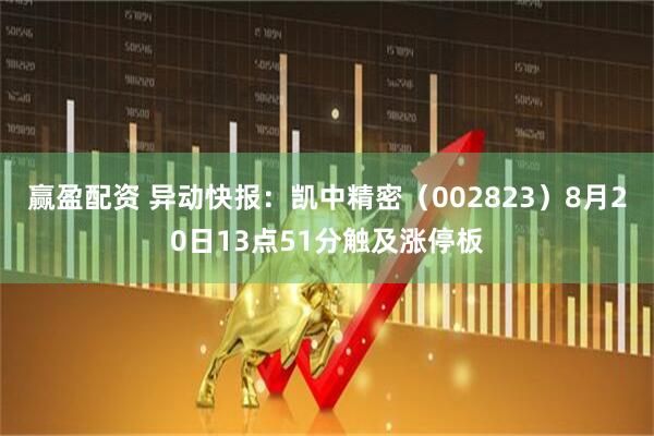 赢盈配资 异动快报：凯中精密（002823）8月20日13点51分触及涨停板
