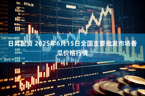 日昇配资 2025年6月15日全国主要批发市场香瓜价格行情