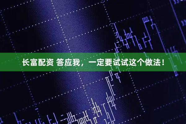 长富配资 答应我，一定要试试这个做法！