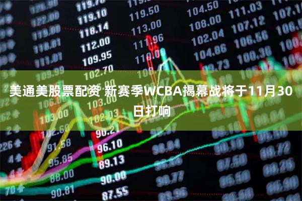 美通美股票配资 新赛季WCBA揭幕战将于11月30日打响