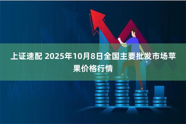 上证速配 2025年10月8日全国主要批发市场苹果价格行情