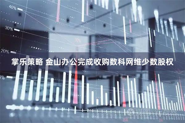 掌乐策略 金山办公完成收购数科网维少数股权