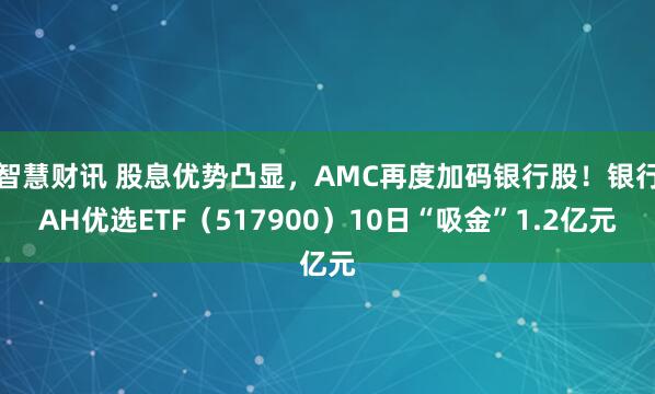 智慧财讯 股息优势凸显，AMC再度加码银行股！银行AH优选ETF（517900）10日“吸金”1.2亿元