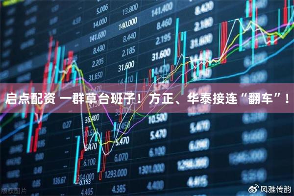 启点配资 一群草台班子！方正、华泰接连“翻车”！