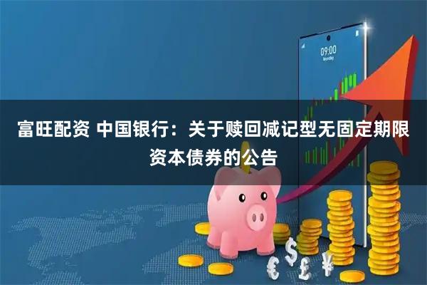富旺配资 中国银行：关于赎回减记型无固定期限资本债券的公告